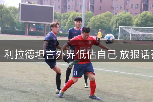 利拉德坦言外界低估自己 放狠话誓要率队夺冠