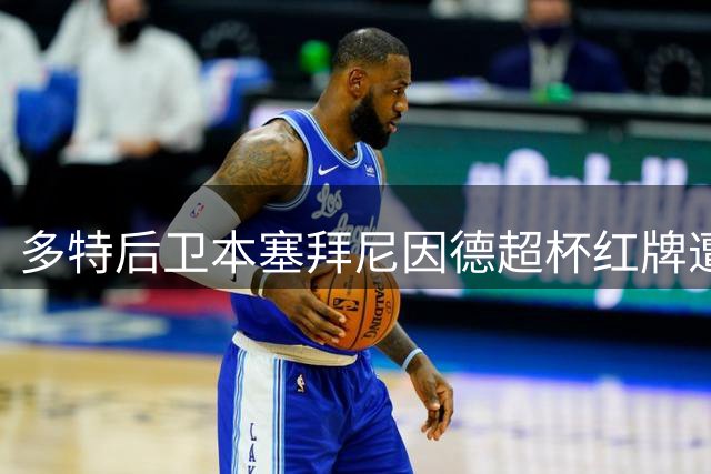 多特后卫本塞拜尼因德超杯红牌遭德国杯两场禁赛