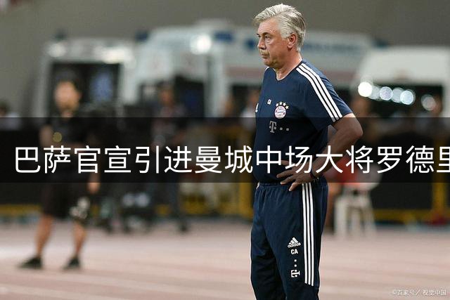 巴萨官宣引进曼城中场大将罗德里 合同期至2030年