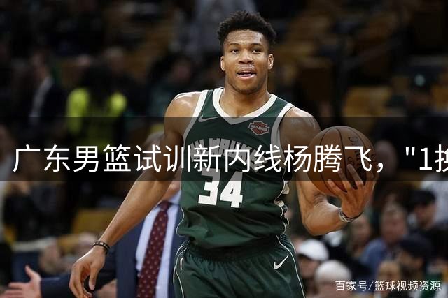 广东男篮试训新内线杨腾飞，"1换1"交易黄明依或成行？