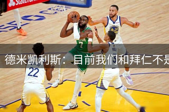 德米凯利斯：目前我们和拜仁不是一个级别；迪奥曼德有儿皇梦