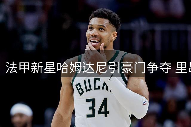 法甲新星哈姆达尼引豪门争夺 里昂视其为未来核心