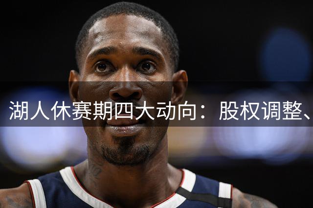 湖人休赛期四大动向：股权调整、东契奇带队、瞄准约基奇