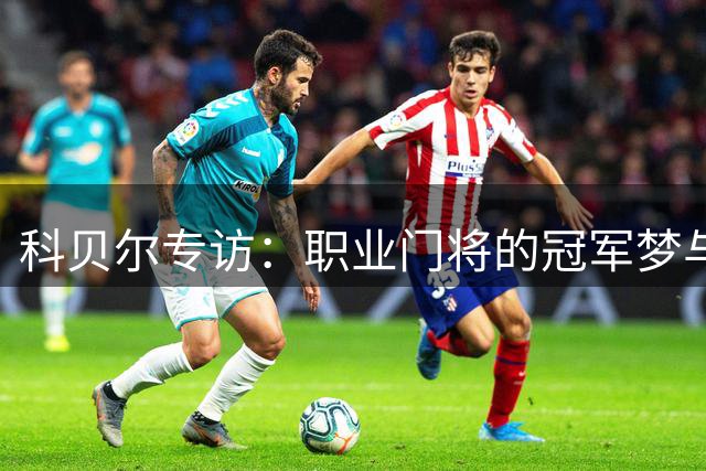 科贝尔专访：职业门将的冠军梦与成长之路