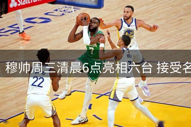 穆帅周三清晨6点亮相六台 接受名嘴独家专访