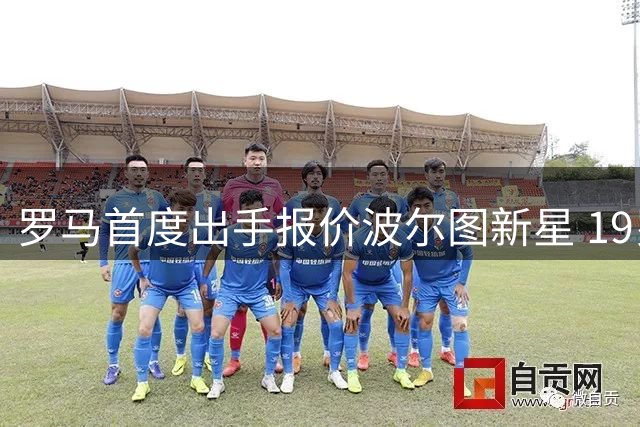 罗马首度出手报价波尔图新星 19岁中场引多家豪门争夺