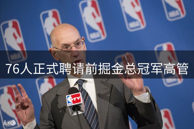 76人正式聘请前掘金总冠军高管